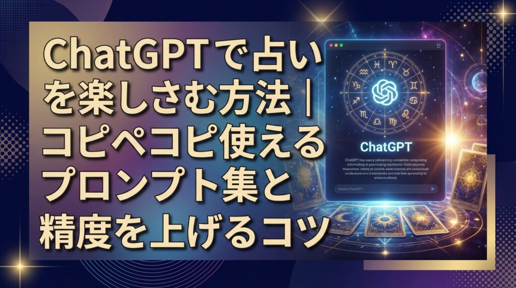 ChatGPTで占いを楽しむ方法｜コピペで使えるプロンプト集と精度を上げるコツ