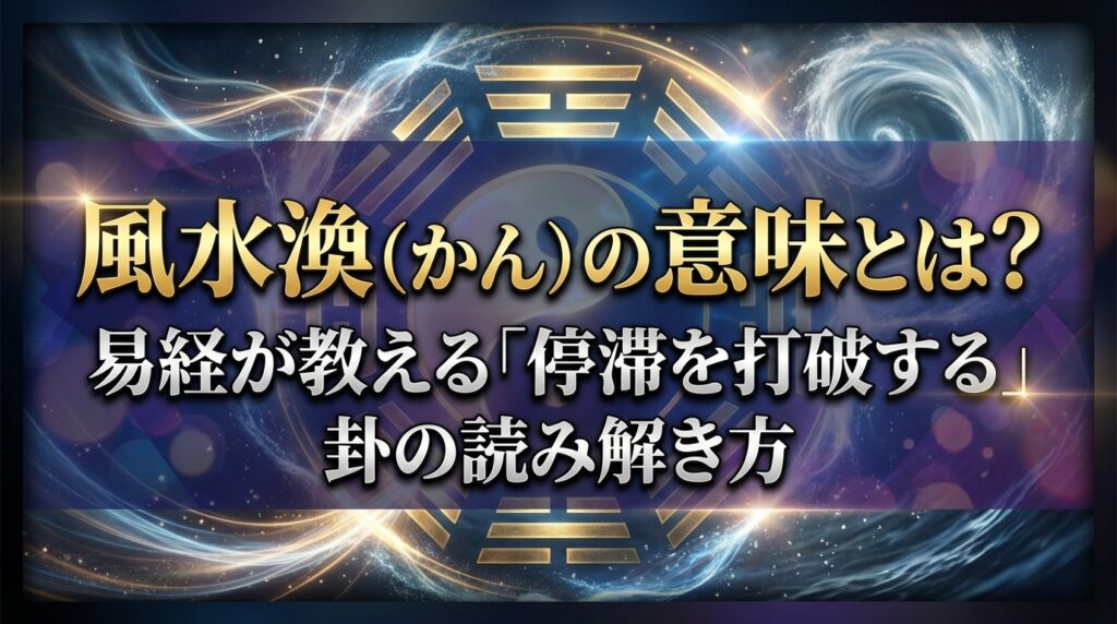 風水渙（かん）の意味とは？易経が教える「停滞を打破する」卦の読み解き方