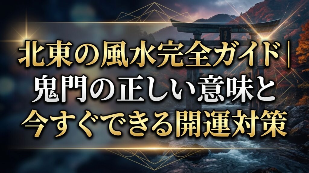 北東の風水完全ガイド｜鬼門の正しい意味と今すぐできる開運対策