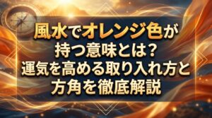 風水でオレンジ色が持つ意味とは？運気を高める取り入れ方と方角を徹底解説