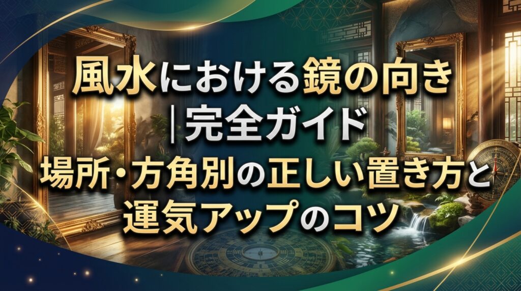 風水における鏡の向き完全ガイド｜場所・方角別の正しい置き方と運気アップのコツ