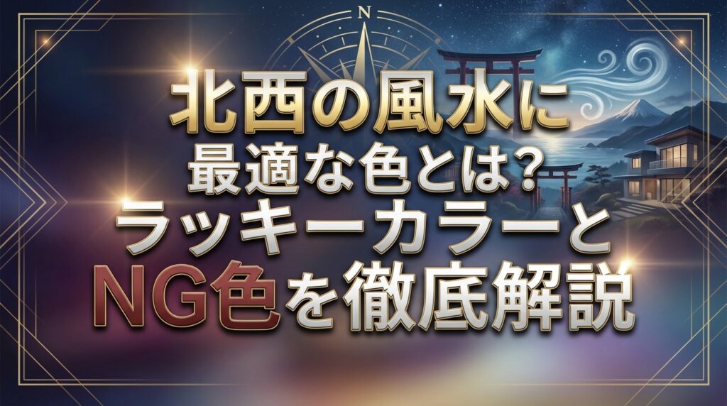 北西の風水に最適な色とは？ラッキーカラーとNG色を徹底解説