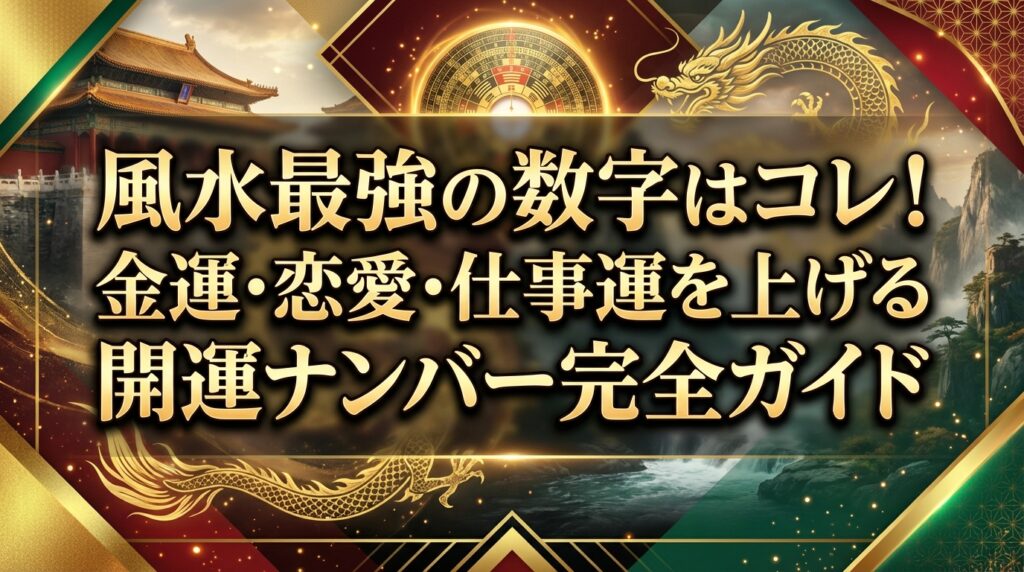 風水最強の数字はコレ！金運・恋愛・仕事運を上げる開運ナンバー完全ガイド