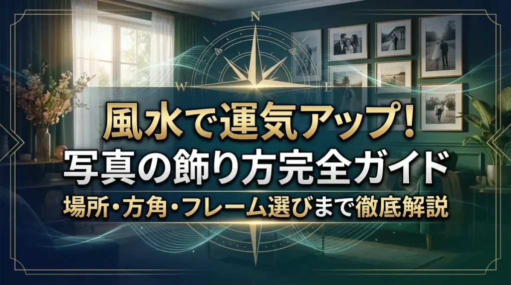 風水で運気アップ！写真の飾り方完全ガイド｜場所・方角・フレーム選びまで徹底解説