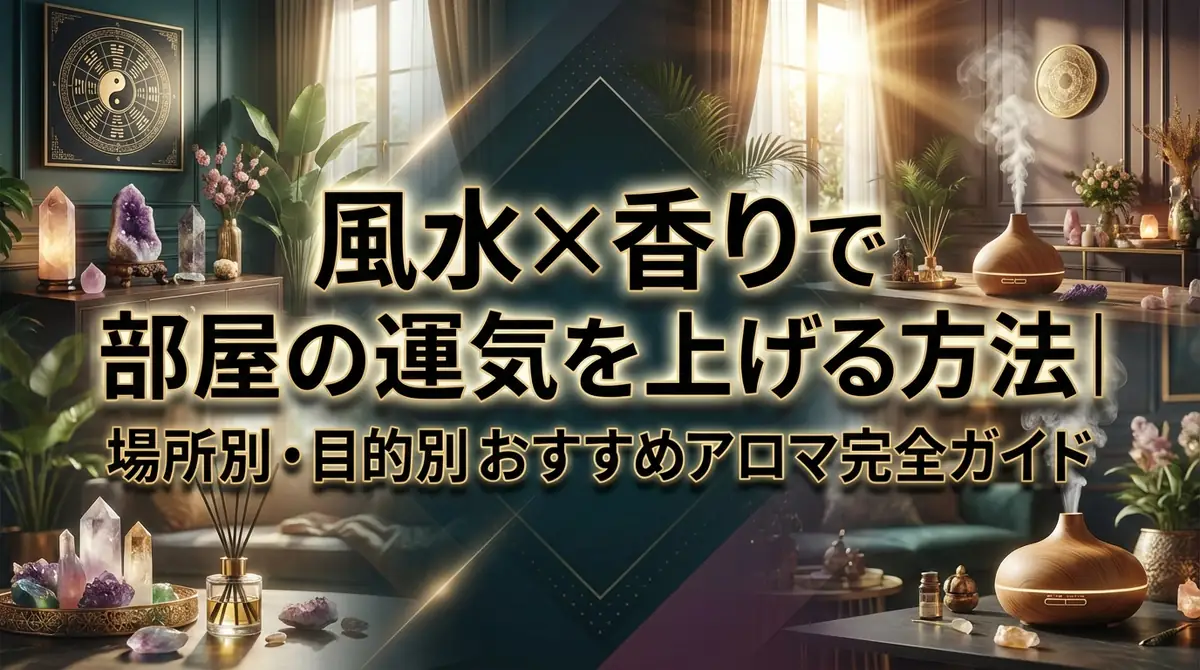風水×香りで部屋の運気を上げる方法|場所別・目的別おすすめアロマ完全ガイド