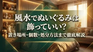 風水でぬいぐるみは飾っていい？置き場所・個数・処分方法まで徹底解説