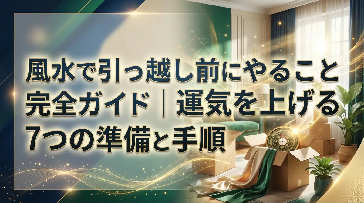 風水で引っ越し前にやること完全ガイド｜運気を上げる7つの準備と手順