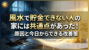 風水で貯金できない人の家には共通点があった！原因と今日からできる改善策