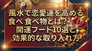 風水で恋愛運を高める食べ物とは？開運フード10選と効果的な取り入れ方