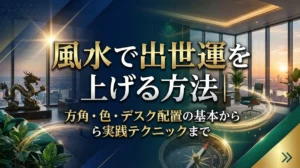 風水で出世運を上げる方法｜方角・色・デスク配置の基本から実践テクニックまで
